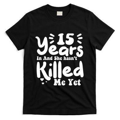 15 Years In & She Hasn't Killed Me Yet 15th Anniversary T-Shirt