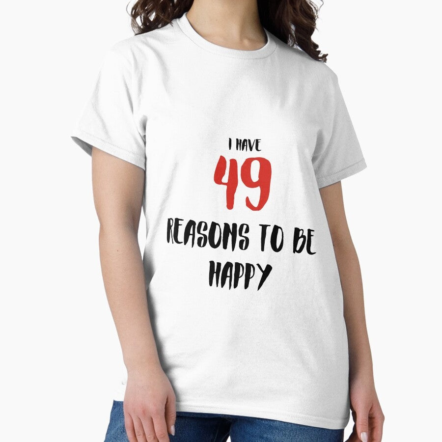 49 Reasons to Be Happy Classic T-Shirt