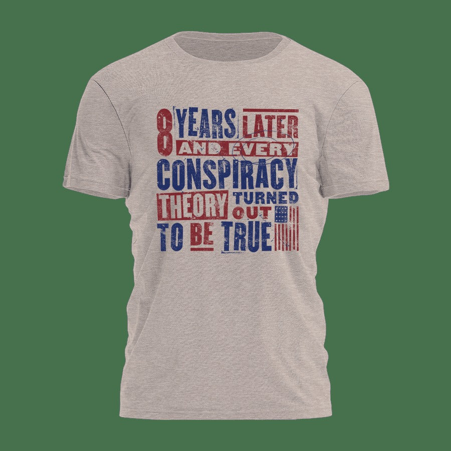 8 Years Later And Every Conspiracy Theory Turned Out To Be True Shirt Political T-Shirt