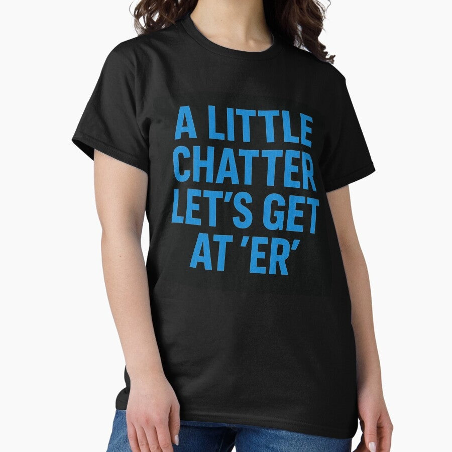 A Little Chatter Let's Get At 'Er' Classic T-Shirt