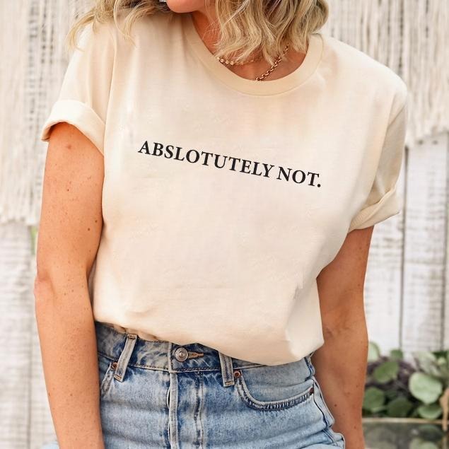 Absolutely Not Shirt, Funny Quote T-shirt, Meme Graphic Printed Tee, Viral Unisex Soft Fabric Short Sleeve Tee Shirt, Fandom Shirt, Women's Tops, Menswear, Womenswear, Cotton Fabric Relaxed Fit Chic Style  T-shirt, sweater and Hoodie