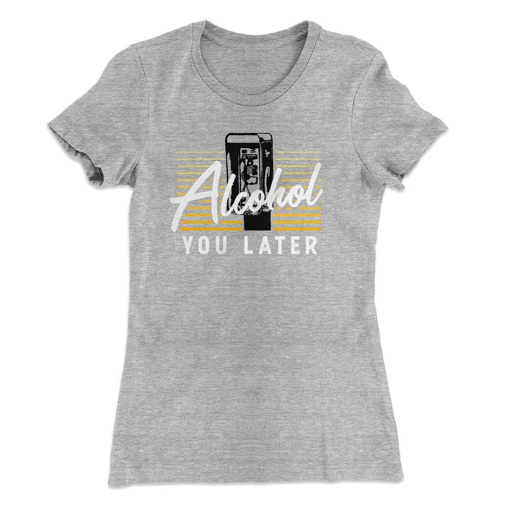 Alcohol You Later Women's T-Shirt
