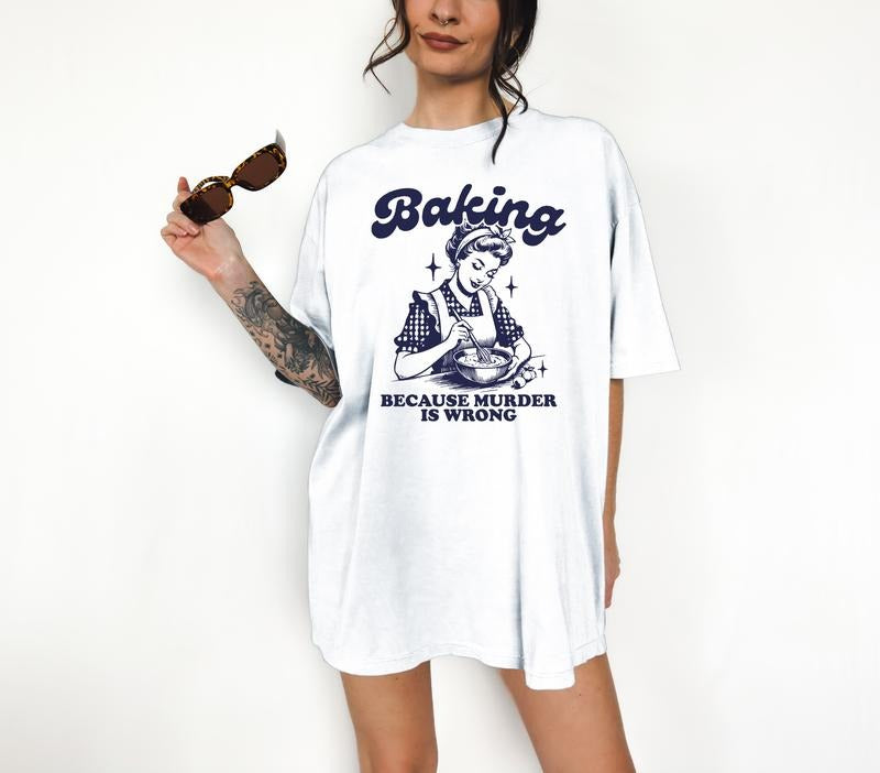 Baking Because Murder is Wrong - T-Shirt, Retro Graphic, Kitsch, Funny Apparel, Gift Idea, Relaxed Fit, Casual Apparel, Cute Top, Great with Jeans, All Seasons, Fun Style, Comfortable Shirt