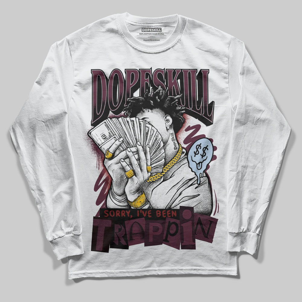 Burgundy 5s DopeSkill Long Sleeve T-Shirt Sorry I've Been Trappin Graphic