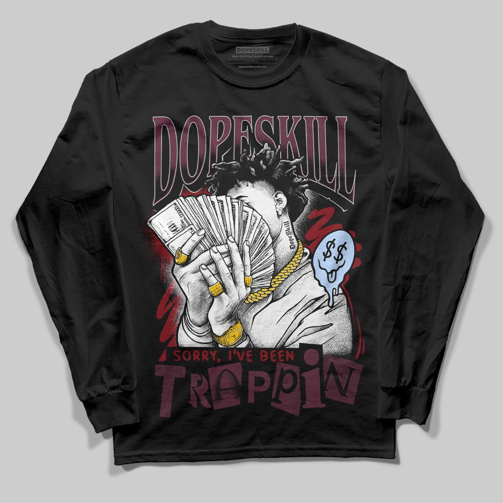 Burgundy 5s DopeSkill Long Sleeve T-Shirt Sorry I've Been Trappin Graphic