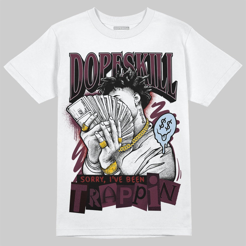 Burgundy 5s DopeSkill T-Shirt Sorry I've Been Trappin Graphic