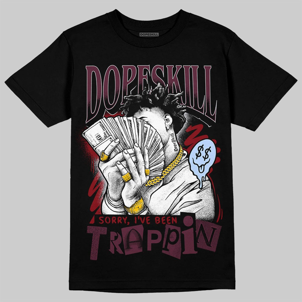 Burgundy 5s DopeSkill T-Shirt Sorry I've Been Trappin Graphic