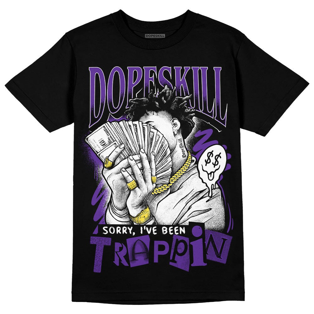 Court Purple 13s DopeSkill T-Shirt Sorry I've Been Trappin Graphic