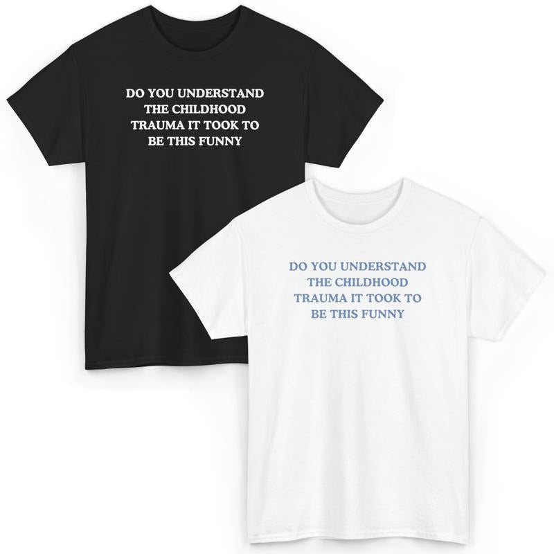 Do you understand the childhood trauma it took to be this funny, trauma jokes, Family trauma, Mental illness, mental health, mentally ill, funny shirt, graphic tee, funny tees, fashion tik tok
