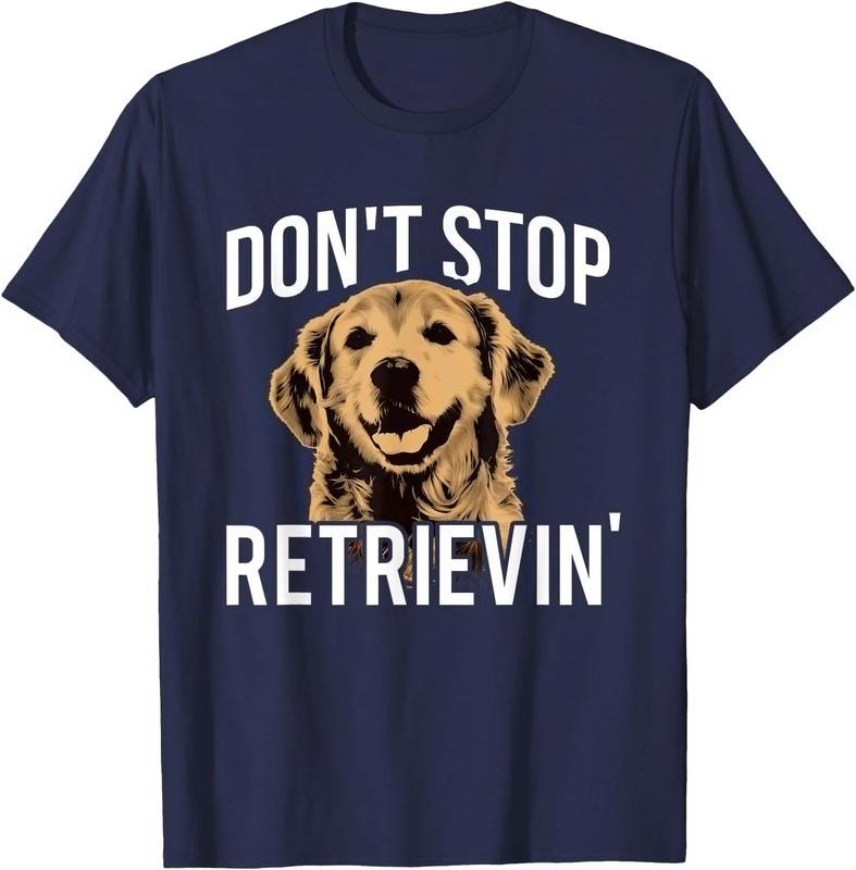 Don't Stop Retrieving - Funny Golden Retriever Owner Unisex T-Shirt Sweatshirt Hoodie Crewneck Casual Shortsleeve Tshirt
