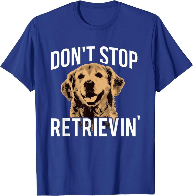Don't Stop Retrieving - Funny Golden Retriever Owner Unisex T-Shirt Sweatshirt Hoodie Crewneck Casual Shortsleeve Tshirt