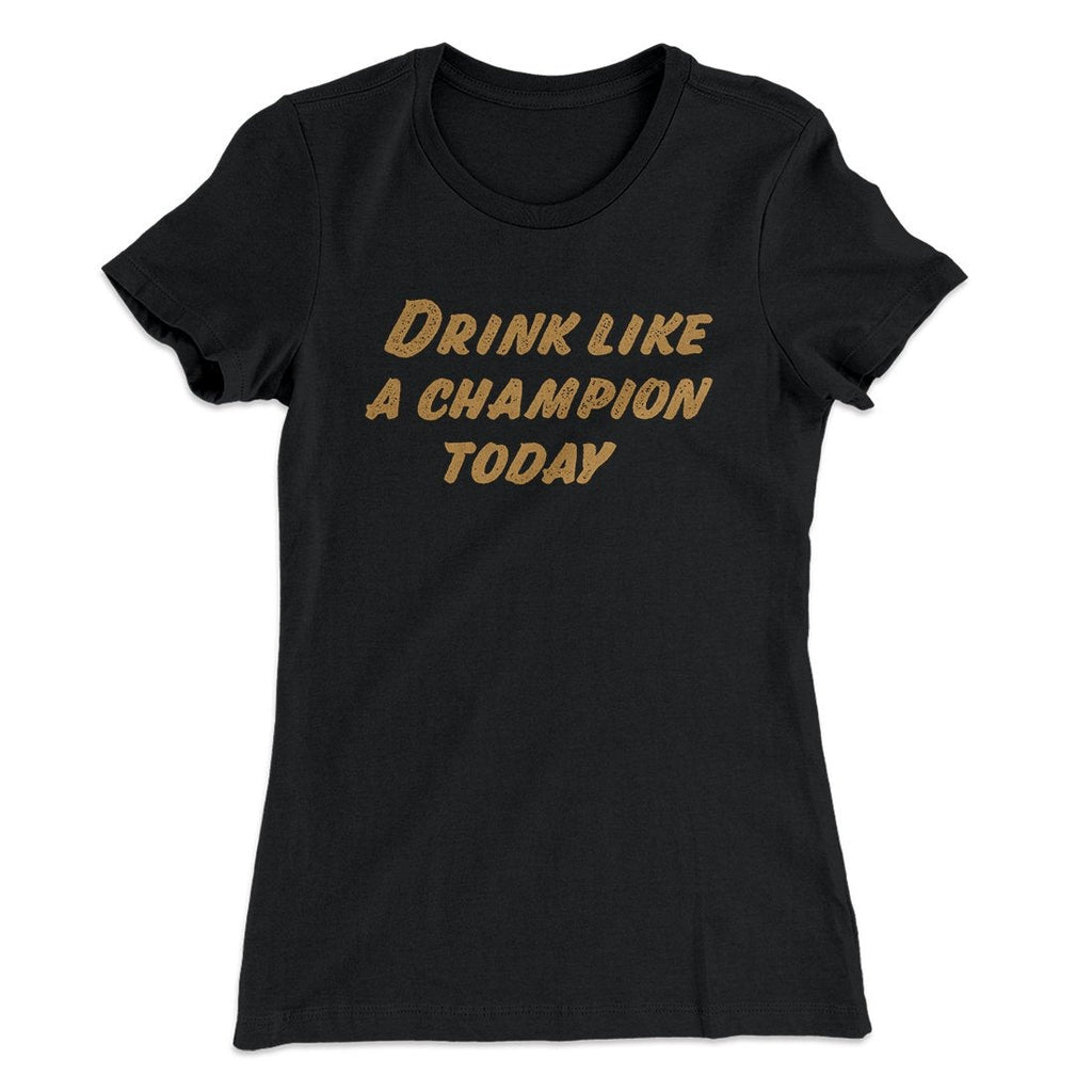 Drink Like A Champion Today Women's T-Shirt