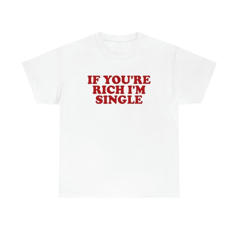 Funny Meme Shirt, If You're Rich I'm Single Funny Y2K 2000's Tee, Gift Unisex T-Shirt