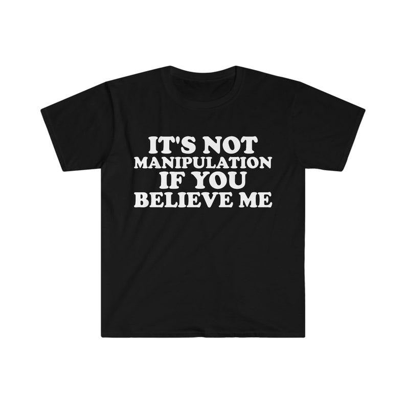 Funny Meme Shirt, It's Not Manipulation If You BELIEVE ME Tee, Funny Y2K 2000's Gift Unisex T-Shirt