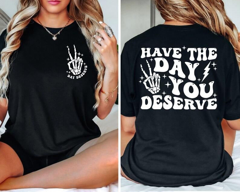 Have The Day You Deserve Shirt Color Sarcasm Shirt Oversized Tee Funny Graphic T-shirt Fun Tee Retro Shirt Cotton Sleeve Womenswear Light
