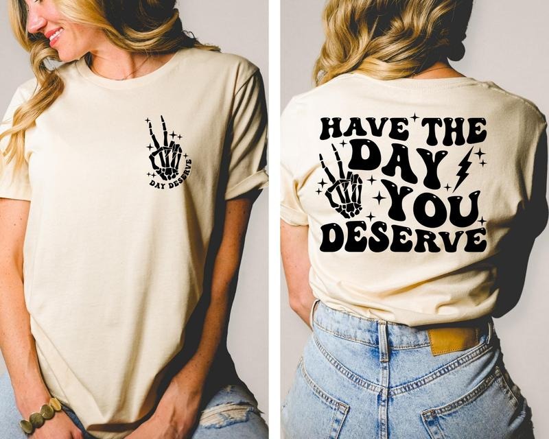 Have The Day You Deserve Shirt Color Sarcasm Shirt Oversized Tee Funny Graphic T-shirt Fun Tee Retro Shirt Cotton Sleeve Womenswear Light