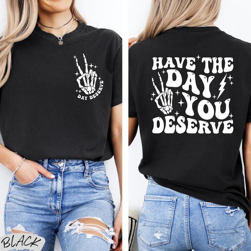 Have The Day You Deserve Shirt Color Sarcasm Shirt Oversized Tee Funny Graphic T-shirt Fun Tee Retro Shirt Cotton Sleeve Womenswear Light