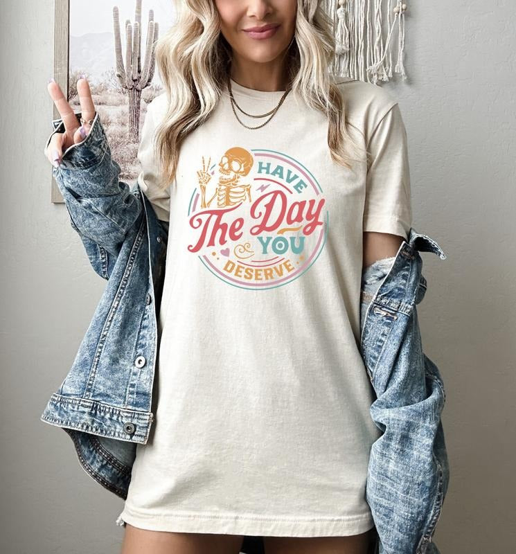 Have The Day You Deserve Shirt Kindness Gift Sarcastic Shirts Motivational Skeleton Tshirt Inspirational Clothes Positive Graphic Tees  sweater