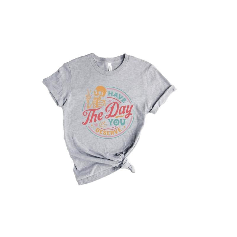 Have The Day You Deserve Shirt Kindness Gift Sarcastic Shirts Motivational Skeleton Tshirt Inspirational Clothes Positive Graphic Tees  sweater