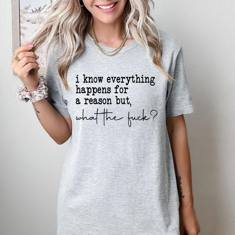 I Know Everything Happens for a Reason but, WTF- T-Shirt -  Print is Sublimation, Unisex T-Shirt, Funny Tee,Gift Idea, Relaxed Fit, Casual Apparel, Great with Jeans, Womenswear Graphic