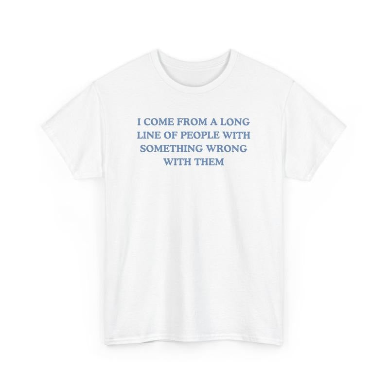 I come from a long line of people with something wrong with them, childhood trauma, trauma jokes, Family trauma, Mental illness, mental health, mentally ill, funny shirt, graphic tee, funny tees, fashion tik tok