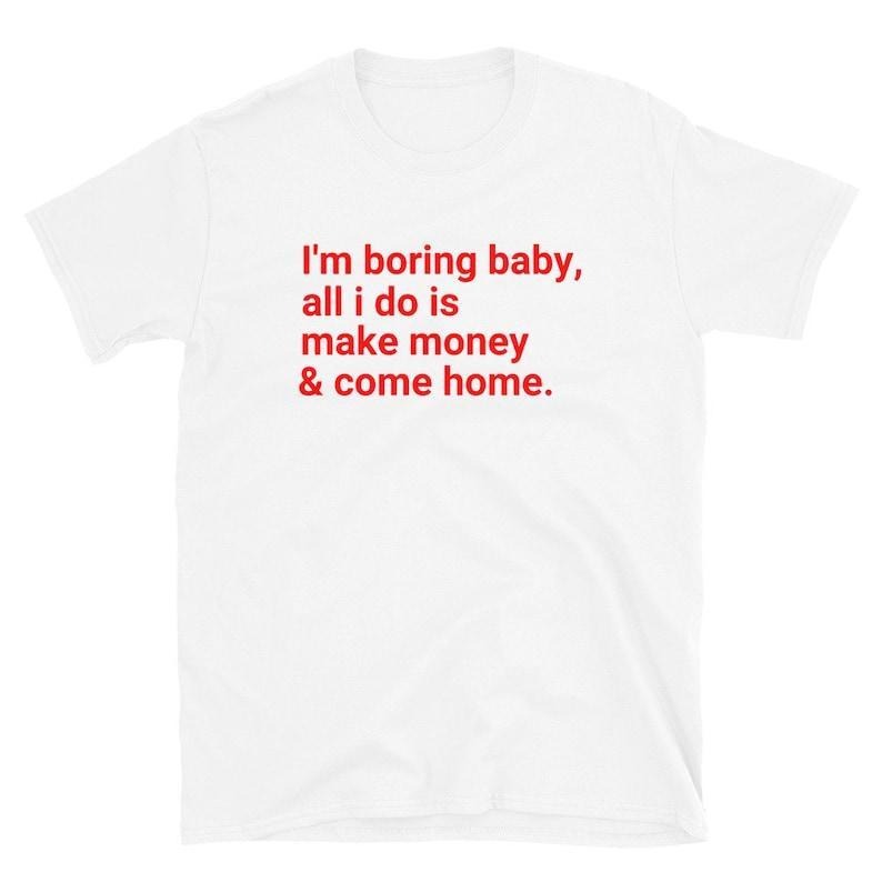 I'm Boring Baby All I Do Is Make Money And Come Home T-Shirt, Trending Unisex Tee, Unisex T-Shirt,  Vintage Shirt