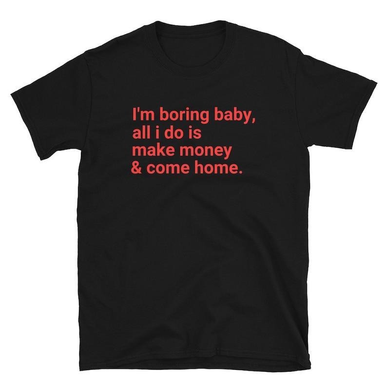 I'm Boring Baby All I Do Is Make Money And Come Home T-Shirt, Trending Unisex Tee, Unisex T-Shirt,  Vintage Shirt