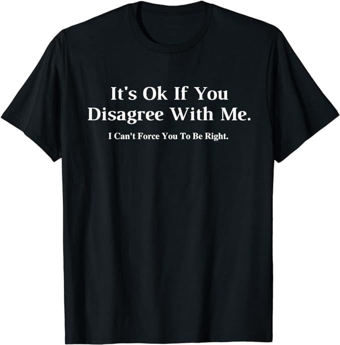 It's Ok If You Disagree With Me - Graphic Novelty Humour Fun T-Shirt