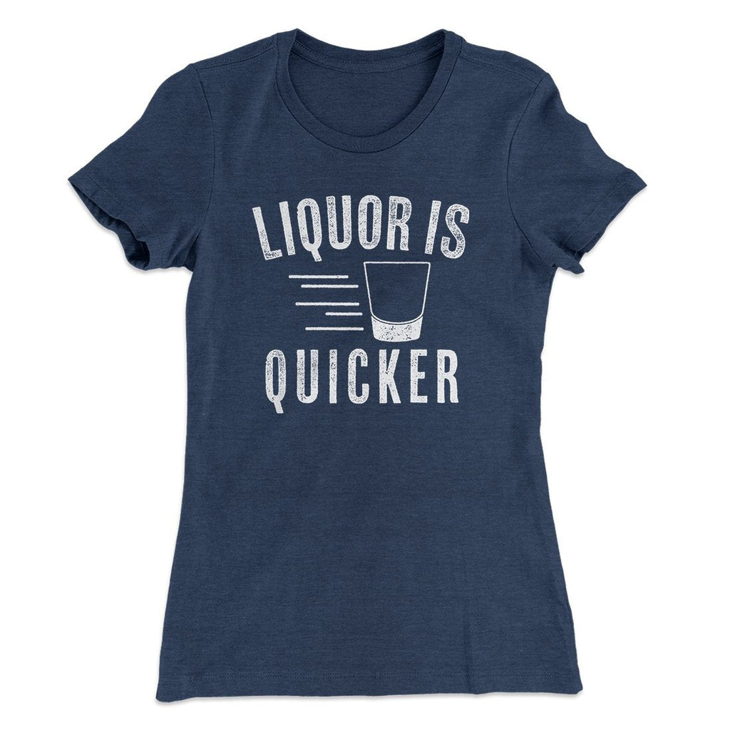 Liquor Is Quicker Women's T-Shirt