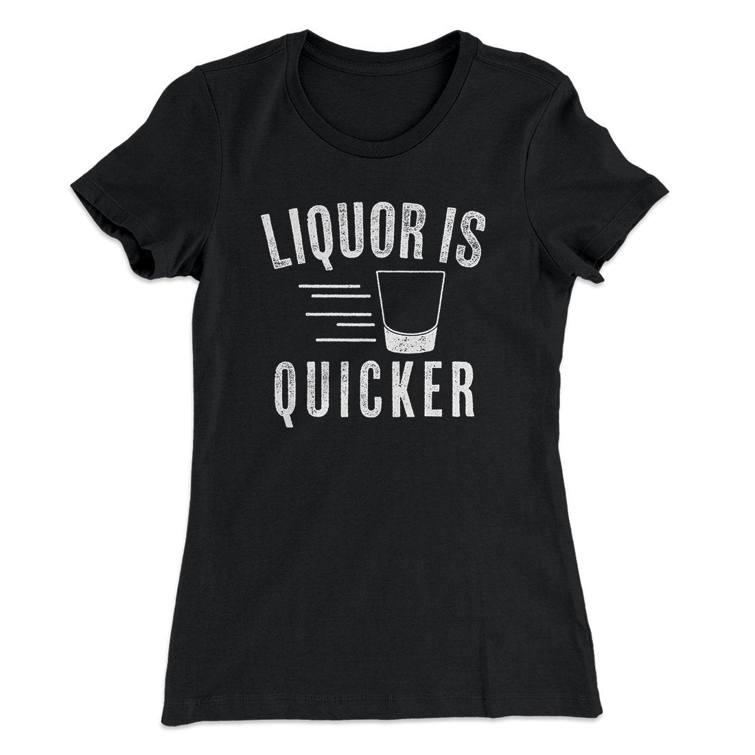 Liquor Is Quicker Women's T-Shirt