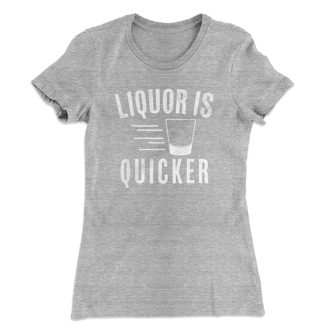 Liquor Is Quicker Women's T-Shirt