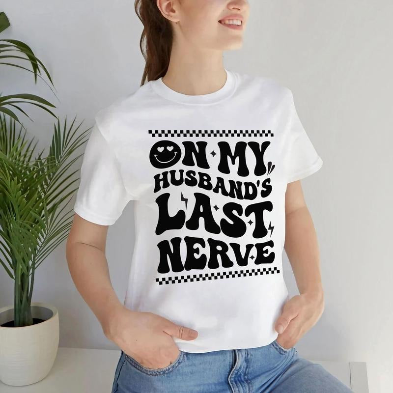 On My Husband Last Nerve Unisex Shirt, Valentine Gifts for Women, Annoying Wife T-Shirt, Funny Girlfriends Tee Fit