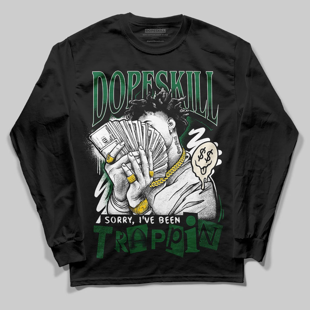 Pine Green 13s DopeSkill Long Sleeve T-Shirt Sorry I've Been Trappin Graphic