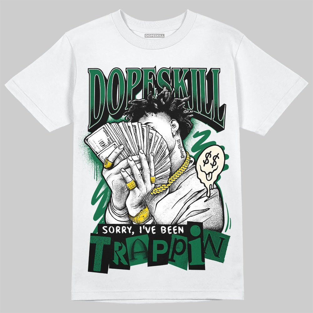 Pine Green 13s DopeSkill T-Shirt Sorry I've Been Trappin Graphic
