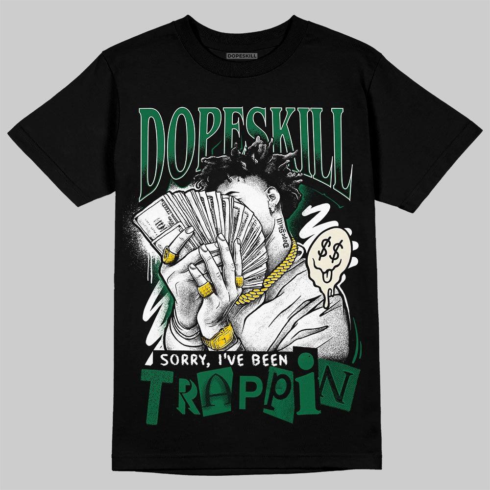 Pine Green 13s DopeSkill T-Shirt Sorry I've Been Trappin Graphic
