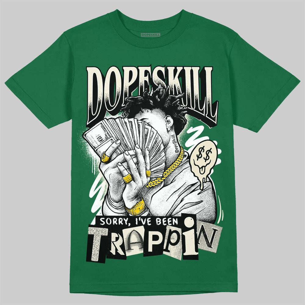 Pine Green 13s DopeSkill T-Shirt Sorry I've Been Trappin Graphic
