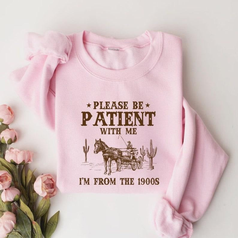 Please Be Patient With Me I'm From The 1900s Sweatshirt, Funny Graphic Shirt, Retro Shirt, 1900s Graphic Tee, Meme Hoodie Sweaters Tops Long Sleeve
