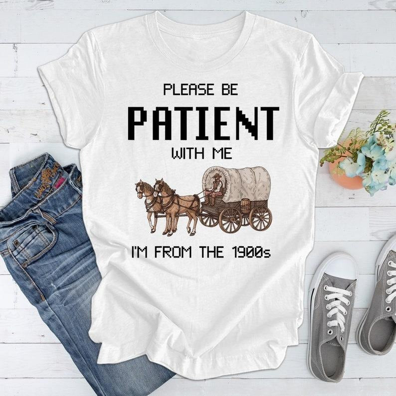 Please Be Patient with Me I'm from the 1900s T Shirt, Graphic Shirt, Funny 1900s Graphic T Shirt, Trendy Graphic T-Shirt, Funny Gift Friend