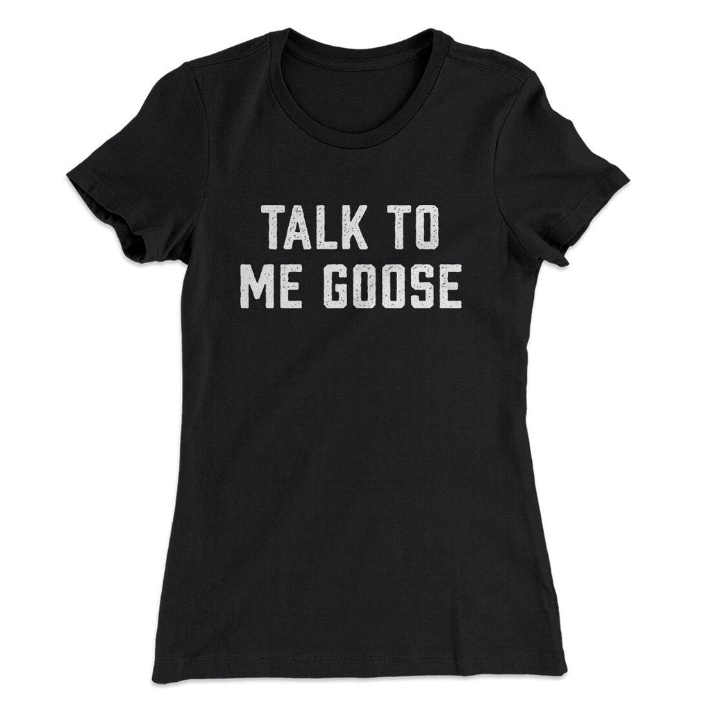 Talk To Me Goose Women's T-Shirt