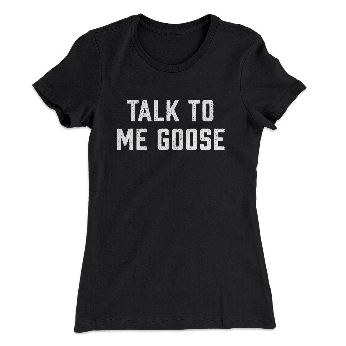 Talk To Me Goose Women's T-Shirt