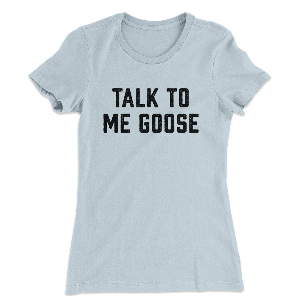 Talk To Me Goose Women's T-Shirt