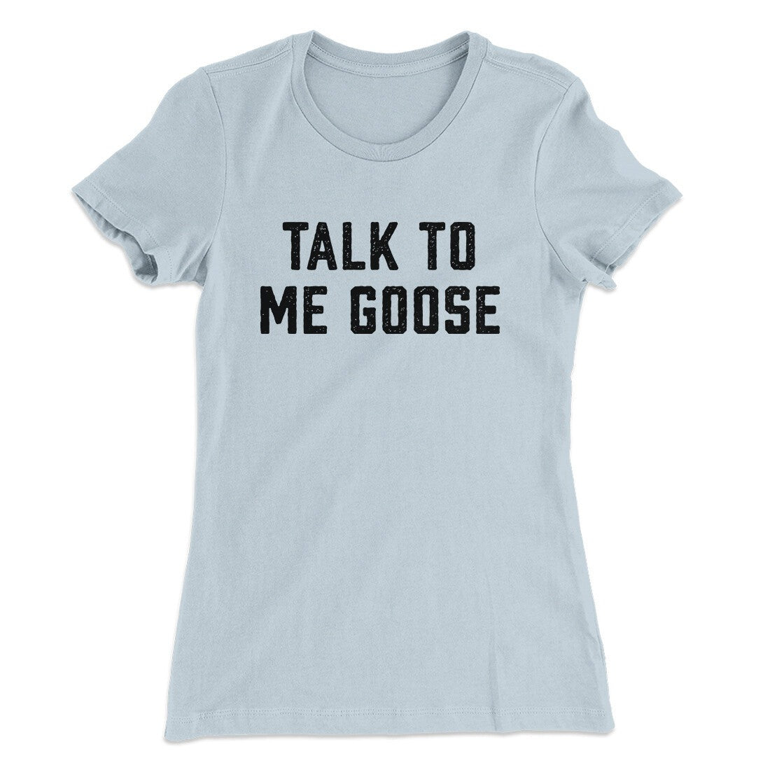 Talk To Me Goose Women's T-Shirt