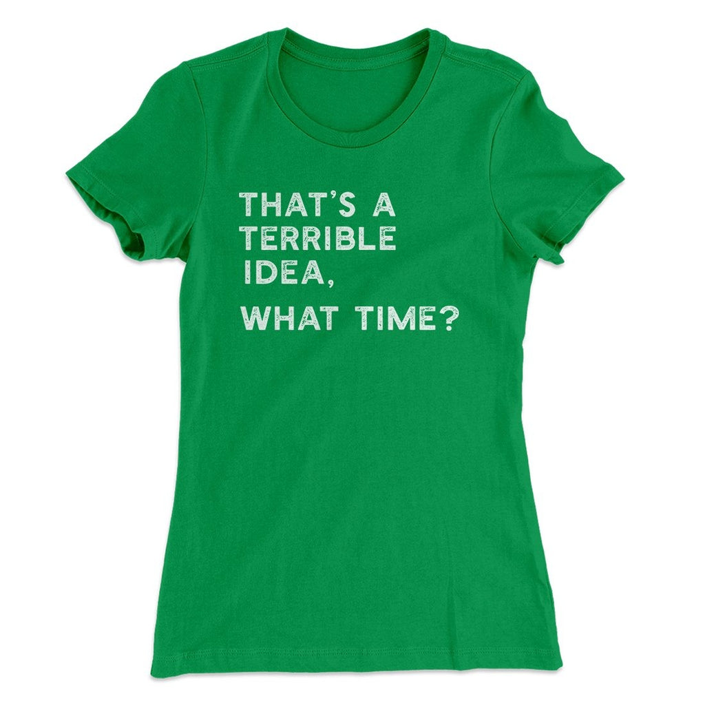 That's A Terrible Idea, What Time? Women's T-Shirt