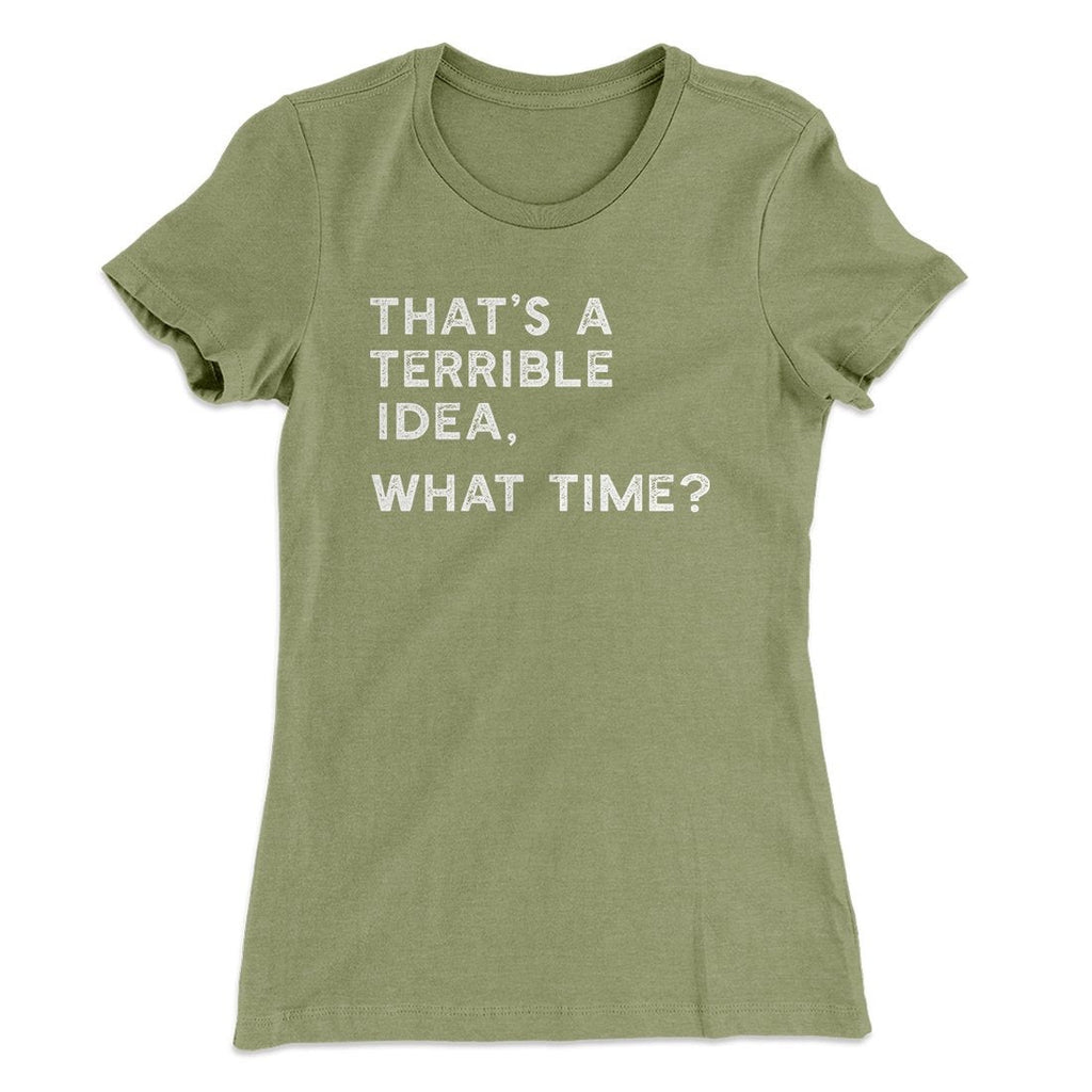 That's A Terrible Idea, What Time? Women's T-Shirt