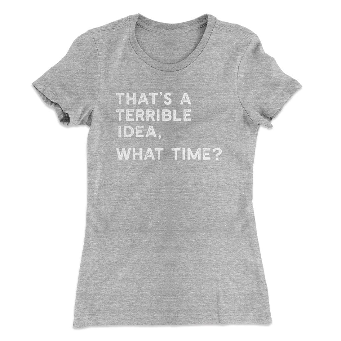 That's A Terrible Idea, What Time? Women's T-Shirt