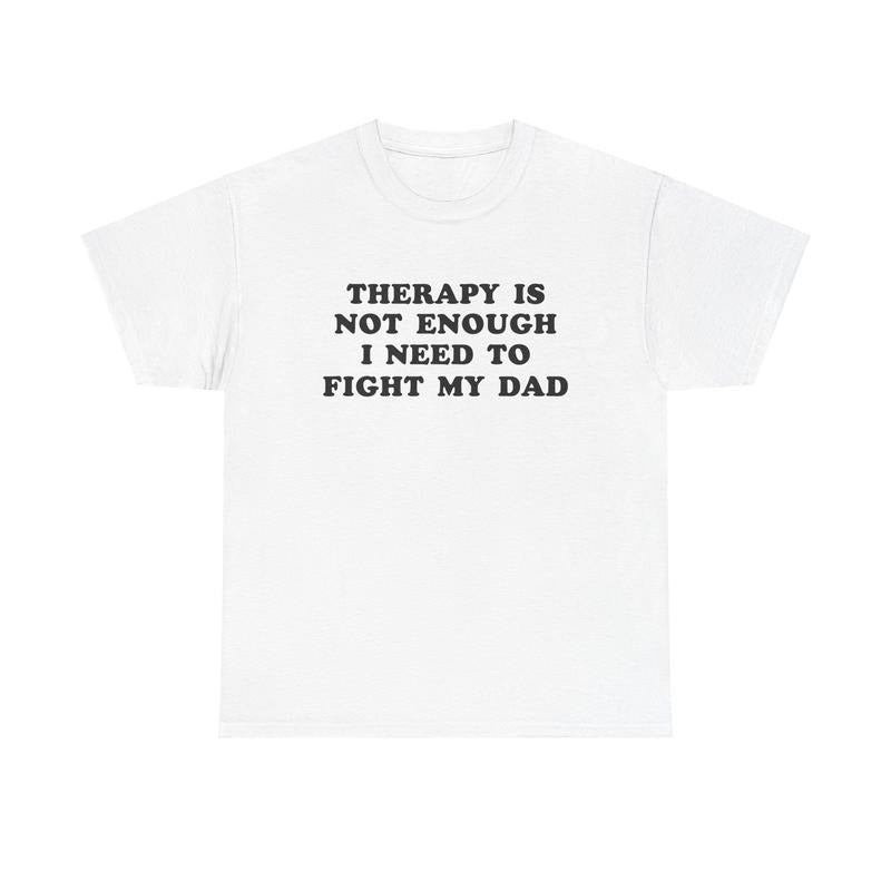 Therapy Is Not Enough I Need To Fight My Dad, Mental Illness, Anxiety, Funny T-Shirt, Cotton, Oversized Shirt, mental health, trending shirt, funny tees, graphic tshirt