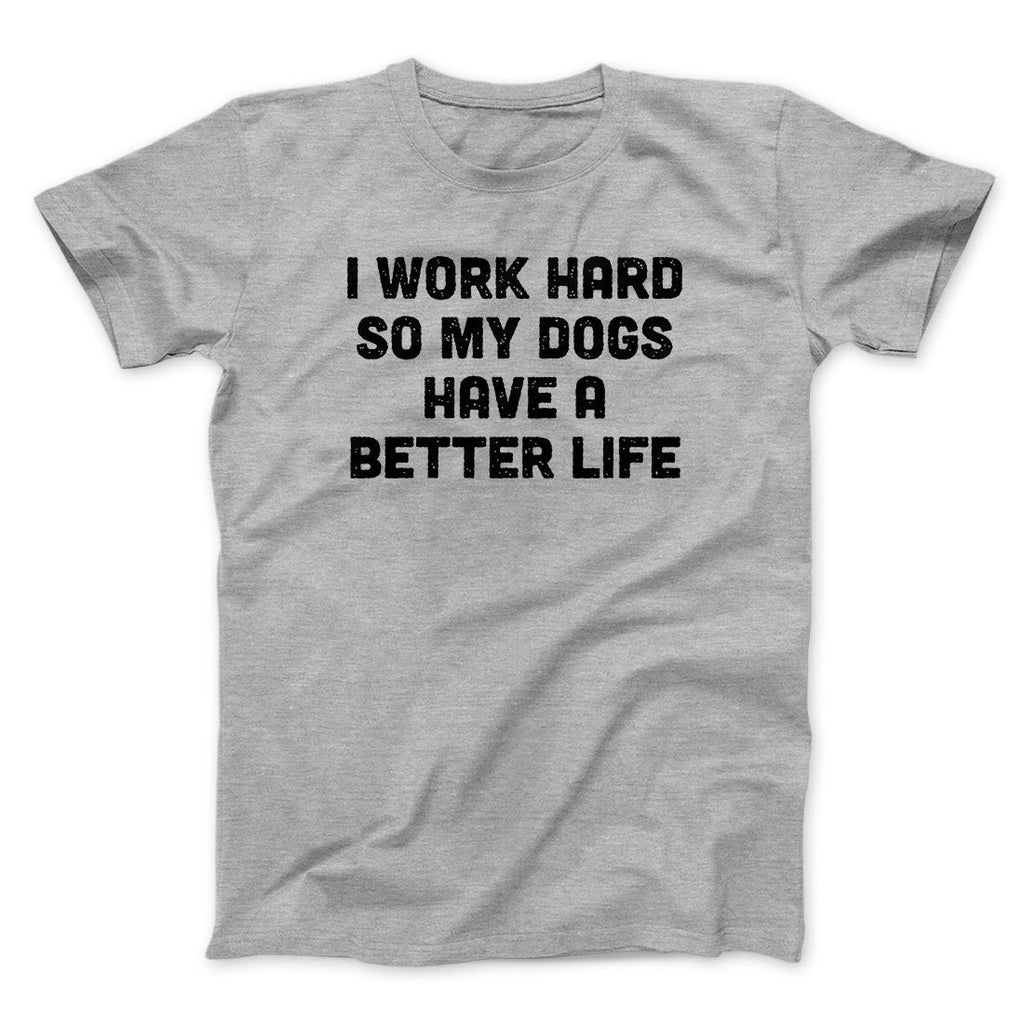 I Work Hard So My Dogs Have A Better Life Funny Men/Unisex T-Shirt