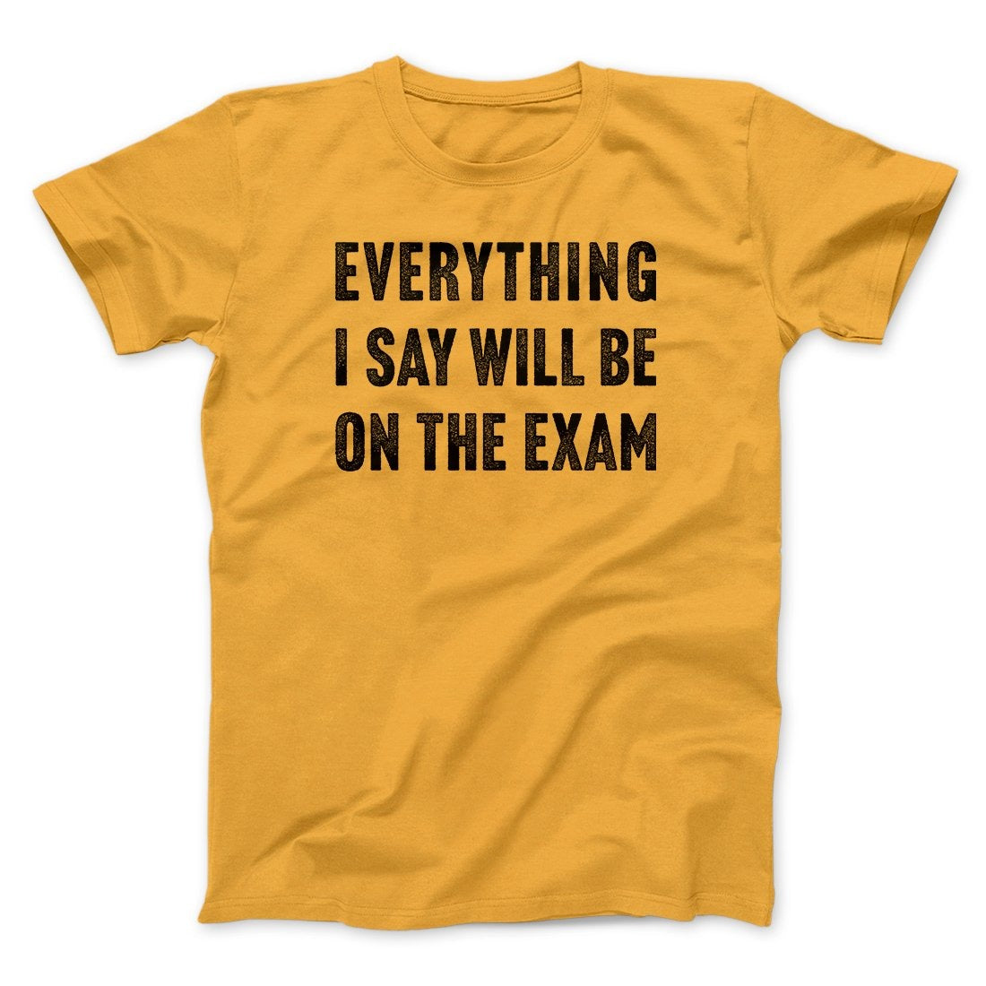 Everything I Say Will Be On The Exam Men/Unisex T-Shirt
