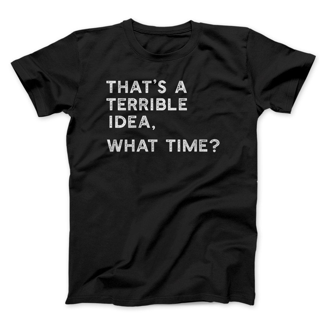 That's A Terrible Idea, What Time? Men/Unisex T-Shirt