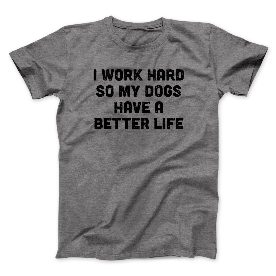 I Work Hard So My Dogs Have A Better Life Funny Men/Unisex T-Shirt